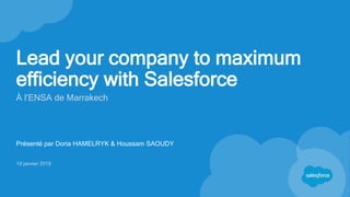 Lead your company to maximum
efficiency with Salesforce
À l’ENSA de Marrakech
Présenté par Doria HAMELRYK & Houssam SAOUDY...