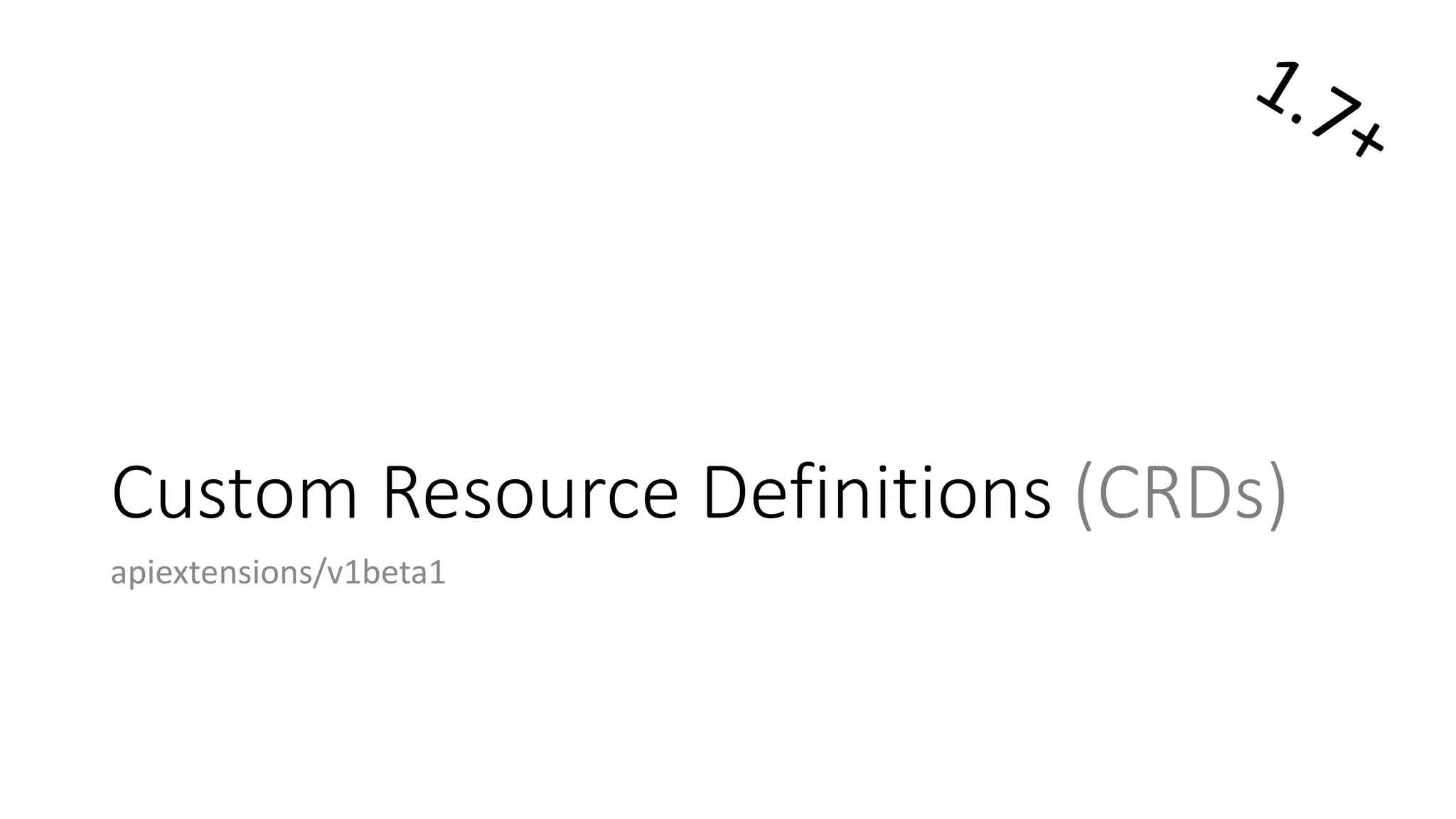 Custom	Resource Definitions (CRDs)
apiextensions/v1beta1
 
