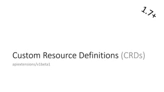 Custom	Resource Definitions (CRDs)
apiextensions/v1beta1
 