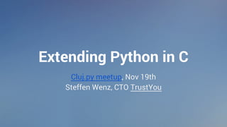 Extending Python in C 
Cluj.py meetup, Nov 19th 
Steffen Wenz, CTO TrustYou 
 