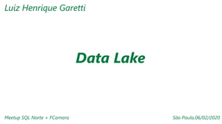 Data Lake
Meetup SQL Norte + FCamara São Paulo,06/02/2020
Luiz Henrique Garetti
 