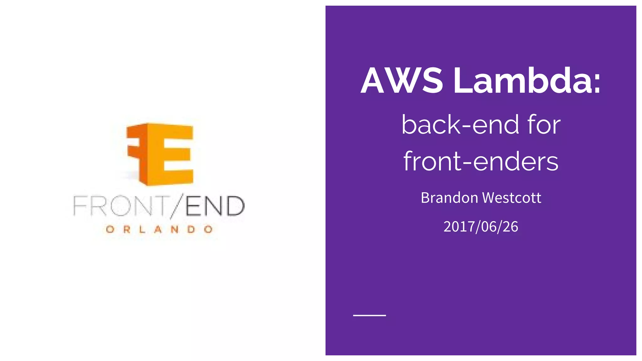 AWS Lambda:
back-end for
front-enders
Brandon Westcott
2017/06/26