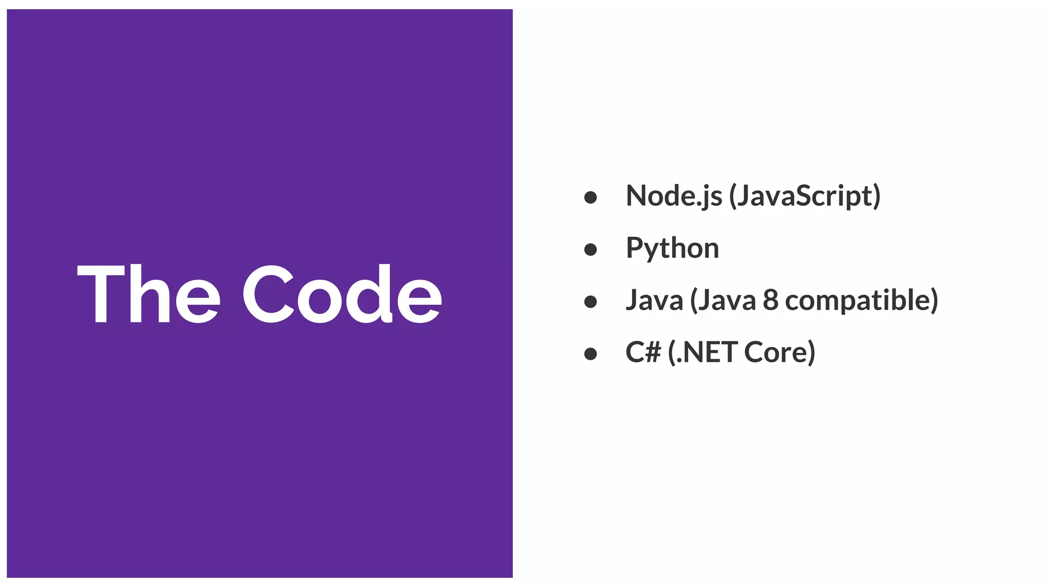 The Code
● Node.js (JavaScript)
● Python
● Java (Java 8 compatible)
● C# (.NET Core)