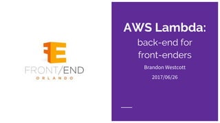 AWS Lambda:
back-end for
front-enders
Brandon Westcott
2017/06/26
 