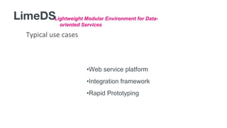 •Web service platform
•Integration framework
•Rapid Prototyping
Typical use cases
LimeDSLightweight Modular Environment for Data-
oriented Services
 