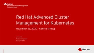November 26, 2020 - Geneva Meetup
Red Hat Advanced Cluster
Management for Kubernetes
Loic Avenel
Product Management
Management BU
 