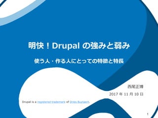 明快！Drupal の強みと弱み
西尾正博
2017 年 11 月 10 日
1
使う人・作る人にとっての特徴と特長
Drupal is a registered trademark of Dries Buytaert.
 
