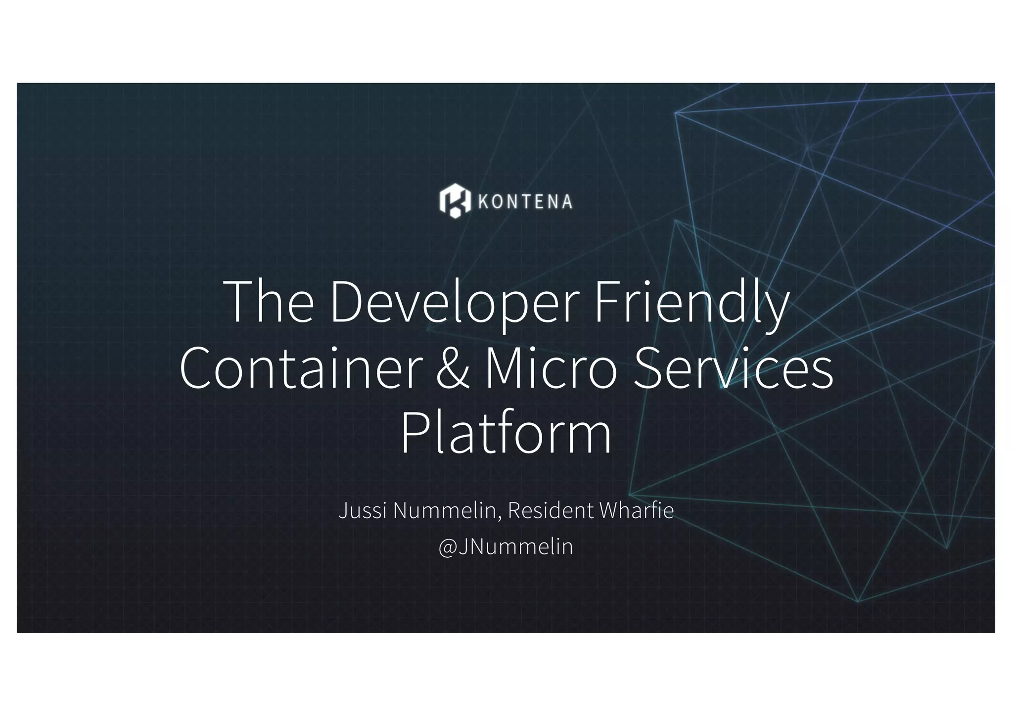The Developer Friendly
Container & Micro Services
Platform
Jussi Nummelin, Resident Wharfie
@JNummelin
 