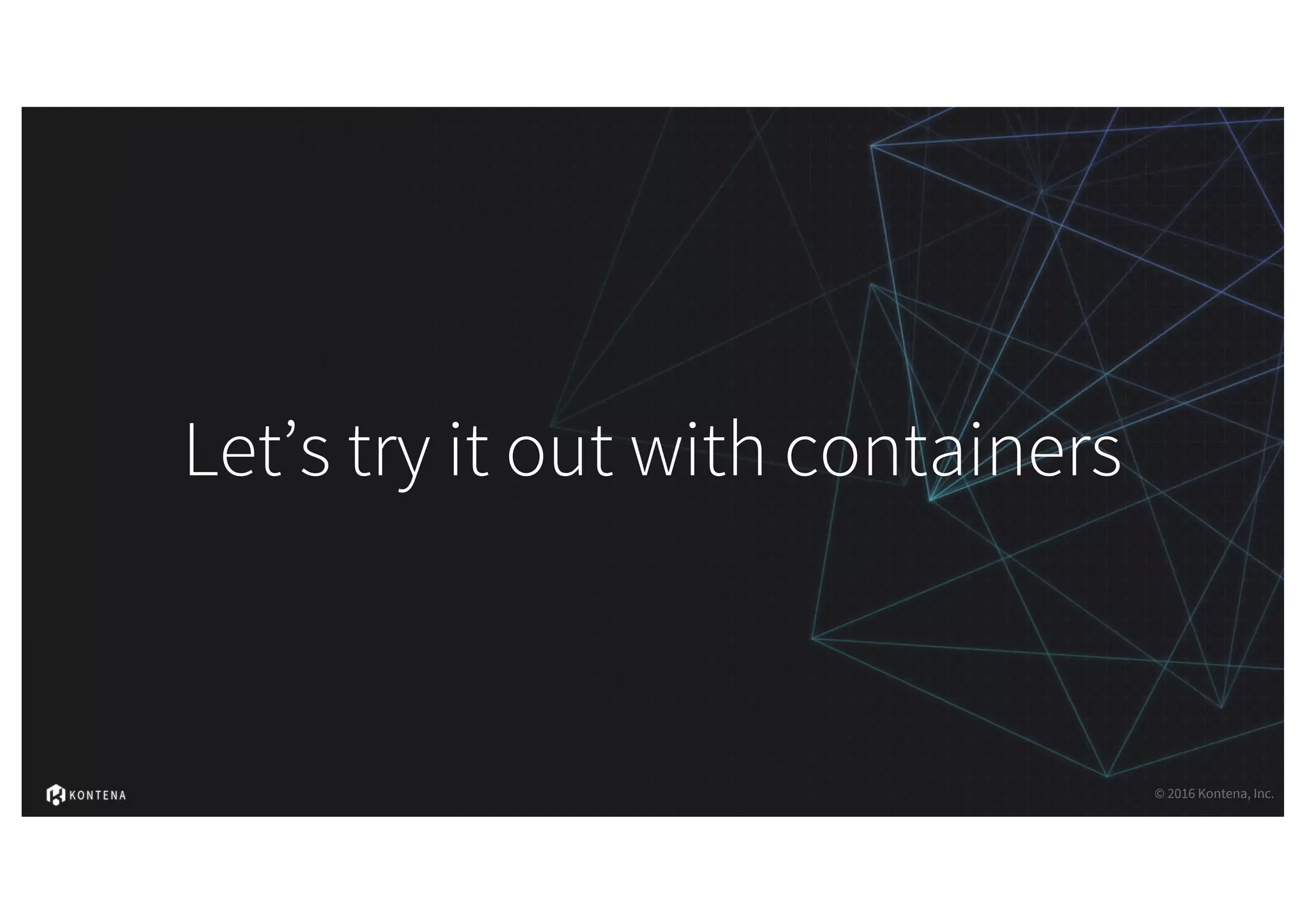 Let’s try it out with containers
© 2016 Kontena, Inc.
 