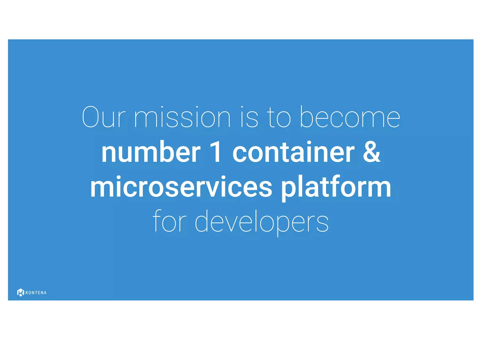 Our mission is to become
number 1 container &
microservices platform
for developers
 