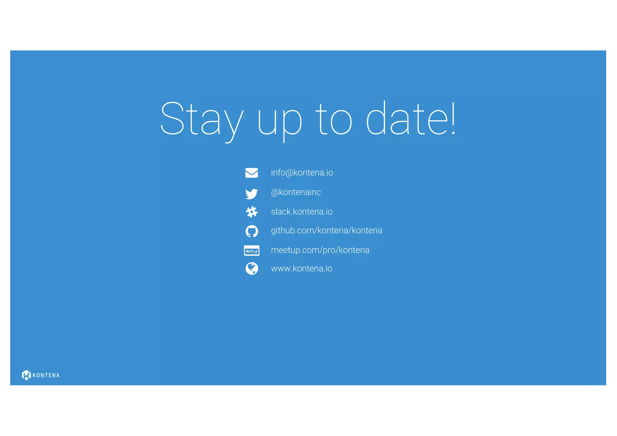 ! info@kontena.io
" @kontenainc
# slack.kontena.io
$ github.com/kontena/kontena
meetup.com/pro/kontena
% www.kontena.io
Stay up to date!
 