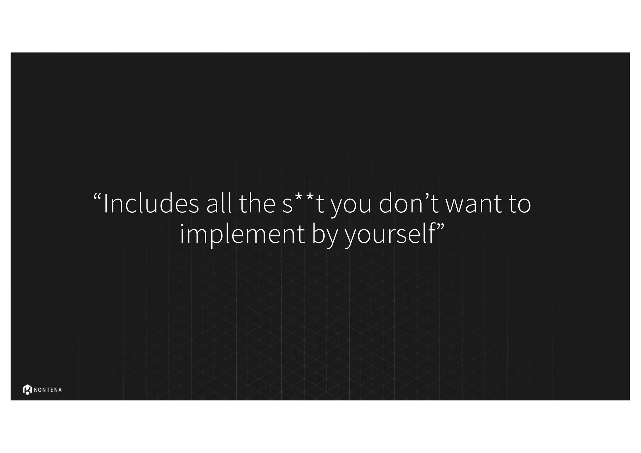 “Includes all the s**t you don’t want to
implement by yourself”
 