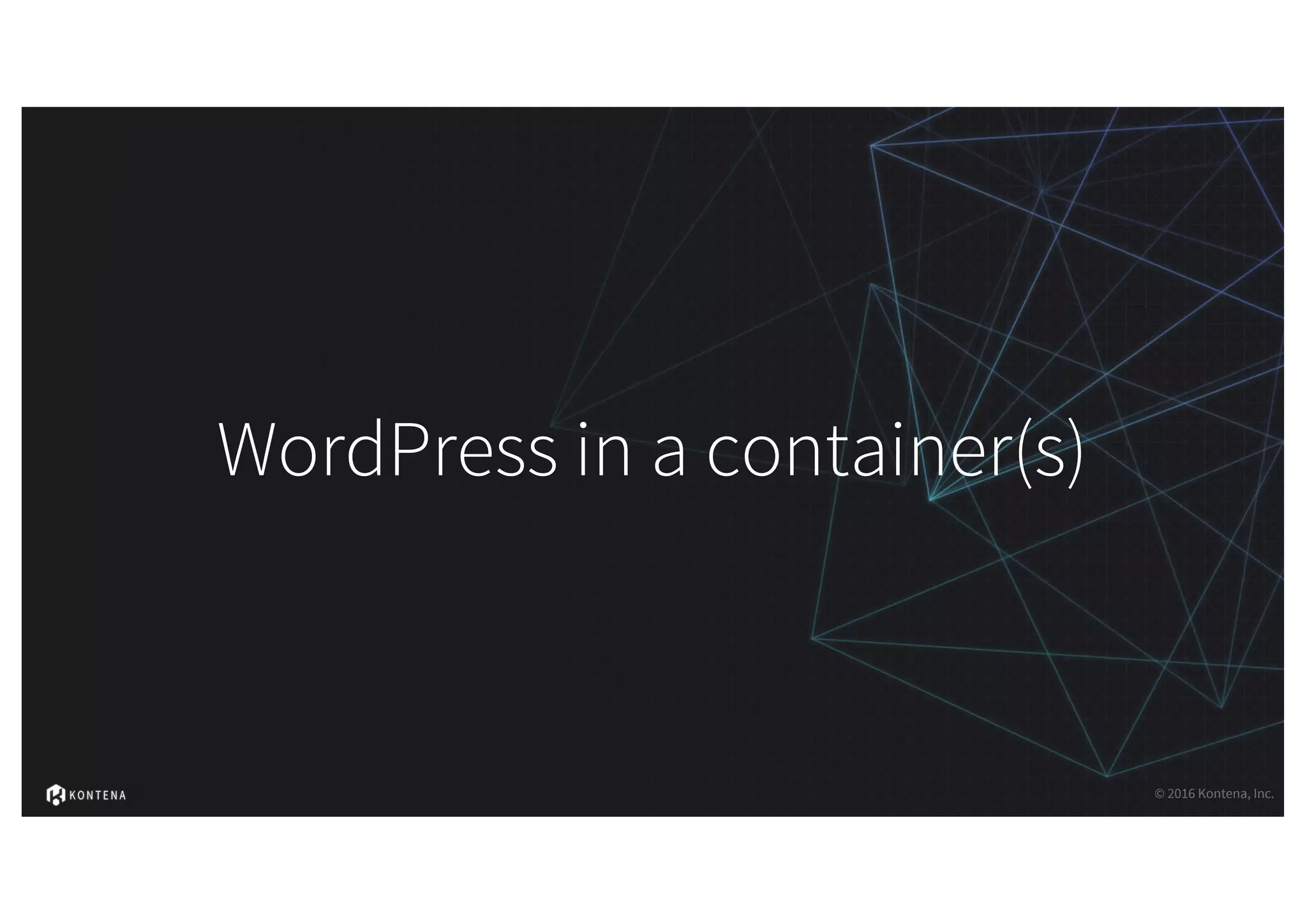 WordPress in a container(s)
© 2016 Kontena, Inc.
 