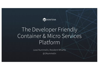 The Developer Friendly
Container & Micro Services
Platform
Jussi Nummelin, Resident Wharfie
@JNummelin
 