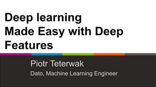 Deep learning
Made Easy with Deep
Features
Piotr Teterwak
Dato, Machine Learning Engineer
 
