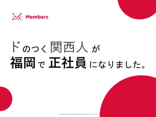 Proprietary and Confidential to Members Co.,LTD
のつく が
で になりました。
ド
正社員
関西人
福岡
 