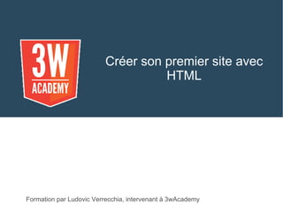 Créer son premier site avec
HTML
Formation par Ludovic Verrecchia, intervenant à 3wAcademy
 