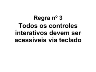 CSS Efeito na Tela
Efeito na
Acessibilidade
visibility:hidden;
O elemento fica oculto, mas
continua a ocupar o espaço
que normalmente ocuparia
O conteúdo é ignorado pelos
leitores de tela
display:none;
O elemento fica oculto e não
ocupa espaço
O conteúdo é ignorado pelos
leitores de tela
height: 0;
width: 0;
overflow: hidden;
O elemento fica oculto e não
ocupa espaço
Alguns leem, outros não.
text-indent: -99999em;
O conteúdo é movido para
“fora da tela”, não sendo mais
visível, mas links podem ser
focalizados de maneira
imprevisível
Os leitores de tela acessam o
conteúdo, mas somente texto
e elementos inline
position: absolute;
left: -99999em;
O conteúdo é removido de sua
posição, não ocupando
espaço e é movido para “fora
da tela”, ficando oculto
Os leitores de tela acessam o
conteúdo
 