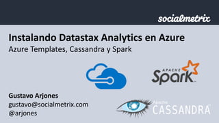 Instalando Datastax Analytics en Azure
Azure Templates, Cassandra y Spark
Gustavo Arjones
gustavo@socialmetrix.com
@arjones
 