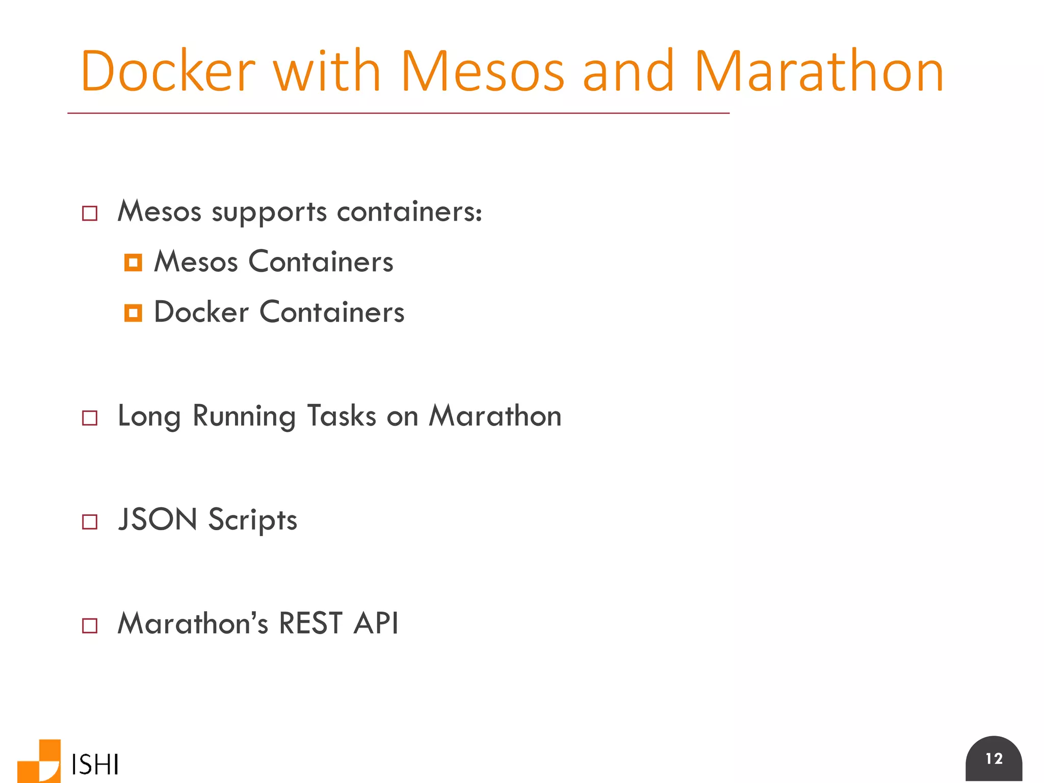 12
Docker with Mesos and Marathon
 Mesos supports containers:
 Mesos Containers
 Docker Containers
 Long Running Tasks on Marathon
 JSON Scripts
 Marathon’s REST API
 