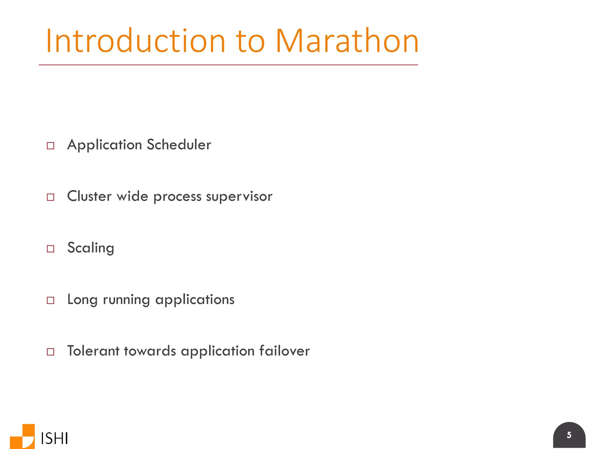 5
Introduction to Marathon
 Application Scheduler
 Cluster wide process supervisor
 Scaling
 Long running applications
 Tolerant towards application failover
 