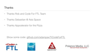Thanks
• Thanks Rob and Code For FTL Team
• Thanks Sebastian @ Axis Space
• Thanks Appcelerator for the Pizza 
 
 
 
Show some code: github.com/adampax/TiCodeForFTL
 