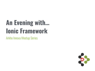 An Evening with… 
Ionic Framework
Arkho Innova Meetup Series
 