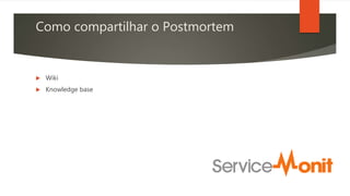Como compartilhar o Postmortem
 Wiki
 Knowledge base
 