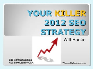 YOUR  KILLER  2012 SEO STRATEGY Will Hanke WhereIsMyBusiness.com 6:30-7:00 Networking 7:00-9:00 Learn + Q&A 