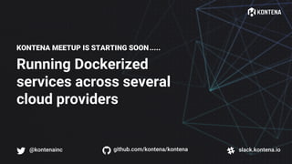 Running Dockerized
services across several
cloud providers
KONTENA MEETUP IS STARTING SOON
! @kontenainc " slack.kontena.io# github.com/kontena/kontena
.....
 