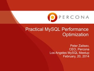 Practical MySQL Performance
Optimization
Peter Zaitsev,
CEO, Percona
Los Angeles MySQL Meetup
February, 20, 2014

 