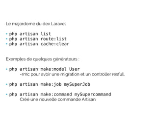 Le majordome du dev Laravel
● php artisan list
● php artisan route:list
● php artisan cache:clear
Exemples de quelques gén...