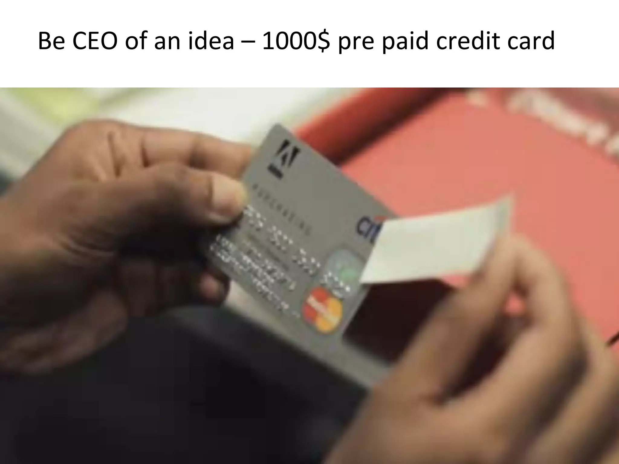 Be	
  CEO	
  of	
  an	
  idea	
  –	
  1000$	
  pre	
  paid	
  credit	
  card	
  
 