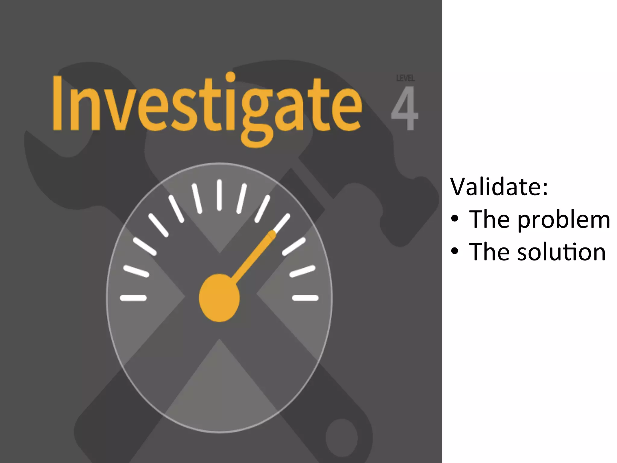 Validate:	
  
•  The	
  problem	
  
•  The	
  soluKon	
  
 