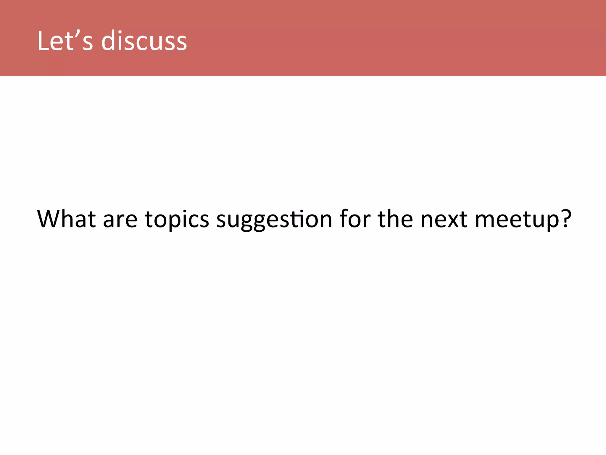 What	
  are	
  topics	
  suggesKon	
  for	
  the	
  next	
  meetup?	
  
Let’s	
  discuss	
  
 