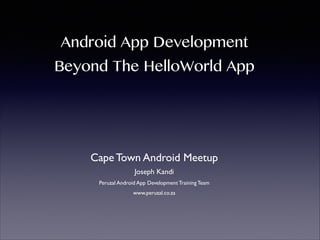 Android App Development

Beyond The HelloWorld App

Cape Town Android Meetup
Joseph Kandi
Peruzal Android App Development Training Team
www.peruzal.co.za

 
