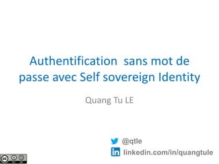 Authentification sans mot de
passe avec Self sovereign Identity
Quang Tu LE
@qtle
linkedin.com/in/quangtule
 