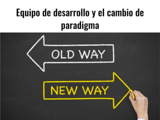 Equipo de desarrollo y el cambio de
paradigma
 