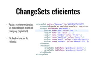ChangeSets eficientes
• Ayuda a mantener ordenadas
las modificaciones dentro del
changelog (legibilidad)
• Fácil estructuración de
rollbacks
 