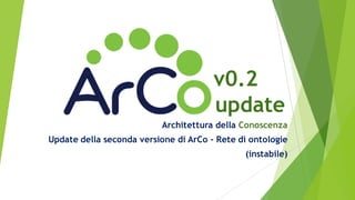 v0.2
update
Architettura della Conoscenza
Update della seconda versione di ArCo - Rete di ontologie
(instabile)
 