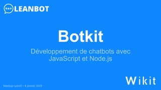 Botkit
Développement de chatbots avec
JavaScript et Node.js
Meetup LyonJS – 8 janvier 2019
 