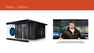 Vídeo - Watson
CLIQUE NA IMAGEM PARA ASSISTIR AO VÍDEO
ou acesse: https://www.youtube.com/watch?v=Zct7M5j3Bls
 
