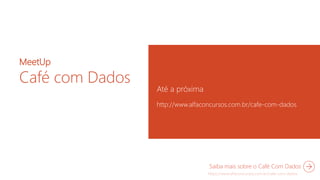 MeetUp
Café com Dados
Até a próxima
http://www.alfaconcursos.com.br/cafe-com-dados
Saiba mais sobre o Café Com Dados
 