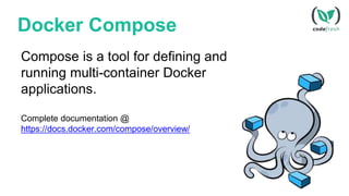 Docker Compose
Compose is a tool for defining and
running multi-container Docker
applications.
Complete documentation @
https://docs.docker.com/compose/overview/
 