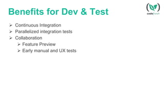 Benefits for Dev & Test
 Continuous Integration
 Parallelized integration tests
 Collaboration
 Feature Preview
 Early manual and UX tests
 