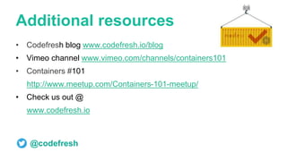 Additional resources
• Codefresh blog www.codefresh.io/blog
• Vimeo channel www.vimeo.com/channels/containers101
• Containers #101
http://www.meetup.com/Containers-101-meetup/
• Check us out @
www.codefresh.io
@codefresh
 
