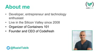 About me
• Developer, entrepreneur and technology
enthusiast
• Live in the Silicon Valley since 2008
• Organizer of Containers 101
• Founder and CEO of Codefresh
@RazielTabib
 
