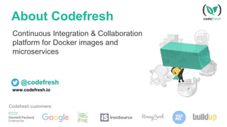 About Codefresh
Continuous Integration & Collaboration
platform for Docker images and
microservices
@codefresh
www.codefresh.io
Codefresh customers:
 