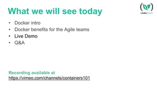 What we will see today
• Docker intro
• Docker benefits for the Agile teams
• Live Demo
• Q&A
Recording available at
https://vimeo.com/channels/containers101
 