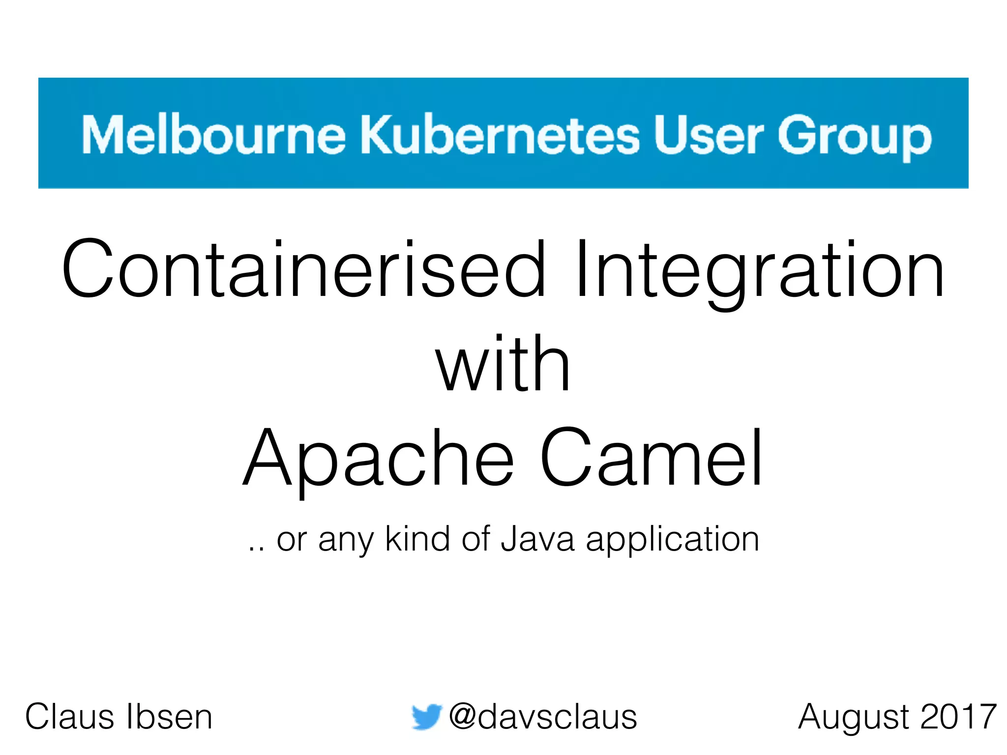 Containerised Integration with Apache Camel August 2017Claus Ibsen @davsclaus .. or any kind of Java application 